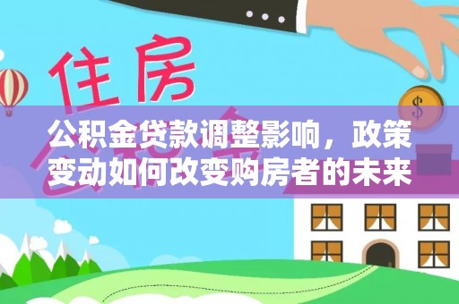 花莲公积金贷款调整影响，政策变动如何改变购房者的未来？