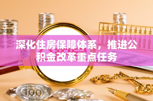 花莲深化住房保障体系，推进公积金改革重点任务