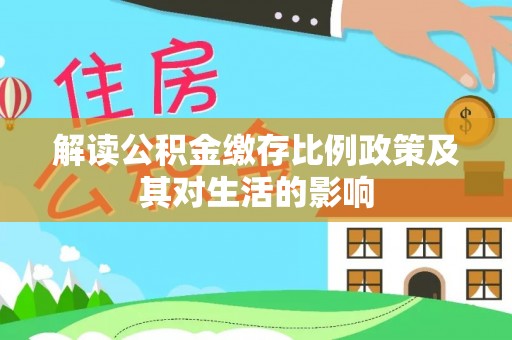 花莲解读公积金缴存比例政策及其对生活的影响