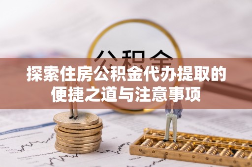 花莲探索住房公积金代办提取的便捷之道与注意事项