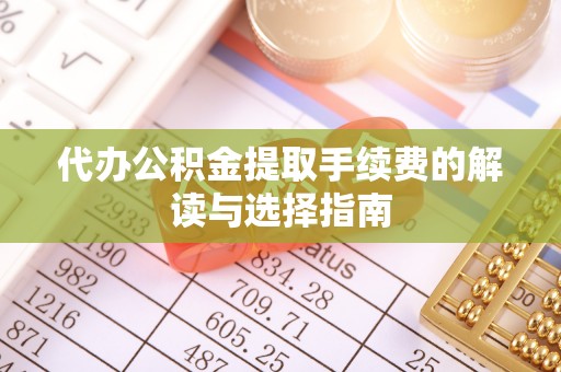 花莲代办公积金提取手续费的解读与选择指南