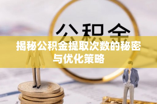 花莲揭秘公积金提取次数的秘密与优化策略