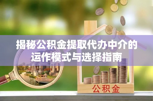 花莲揭秘公积金提取代办中介的运作模式与选择指南