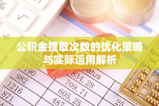 花莲公积金提取次数的优化策略与实际运用解析