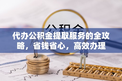 花莲代办公积金提取服务的全攻略，省钱省心，高效办理