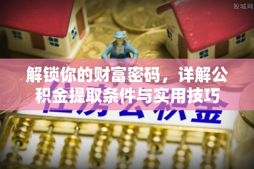 花莲解锁你的财富密码，详解公积金提取条件与实用技巧
