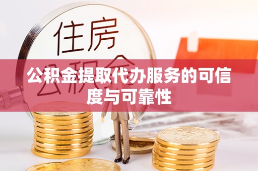 花莲公积金提取代办服务的可信度与可靠性