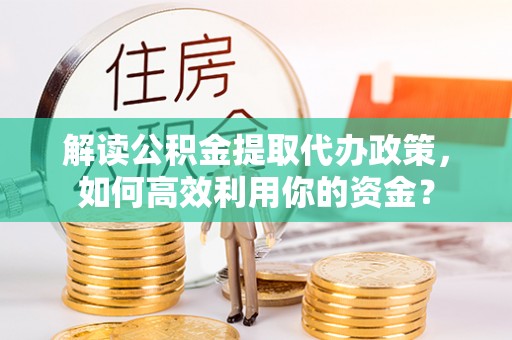 花莲解读公积金提取代办政策，如何高效利用你的资金？