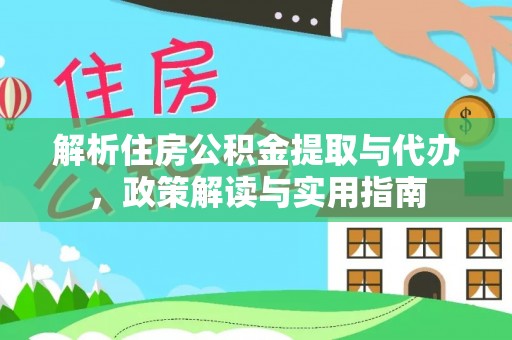 花莲解析住房公积金提取与代办，政策解读与实用指南
