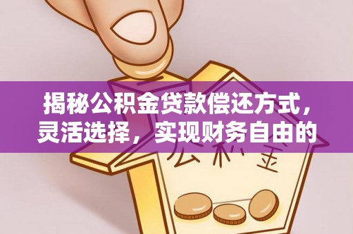 花莲揭秘公积金贷款偿还方式，灵活选择，实现财务自由的智慧之道