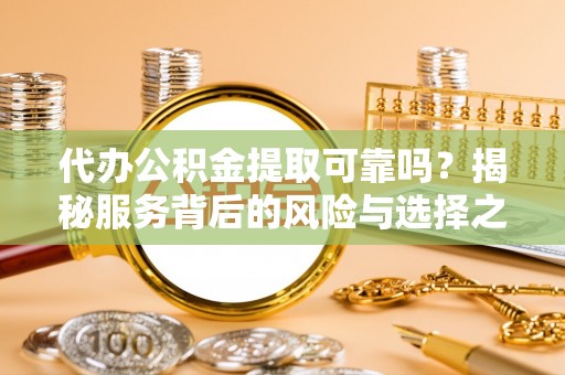 花莲代办公积金提取可靠吗？揭秘服务背后的风险与选择之道