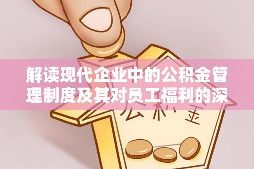 花莲解读现代企业中的公积金管理制度及其对员工福利的深远影响