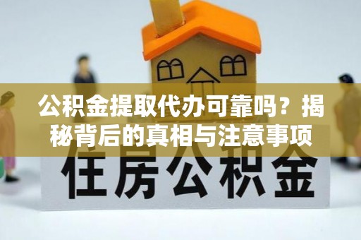 花莲公积金提取代办可靠吗？揭秘背后的真相与注意事项