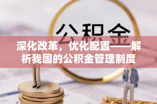 花莲深化改革，优化配置——解析我国的公积金管理制度