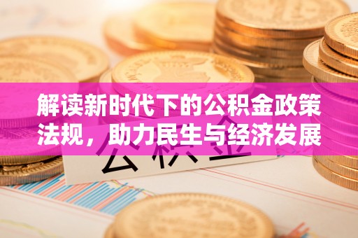 花莲解读新时代下的公积金政策法规，助力民生与经济发展的关键工具