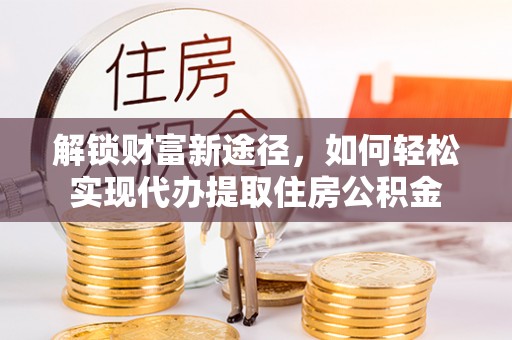 花莲解锁财富新途径，如何轻松实现代办提取住房公积金