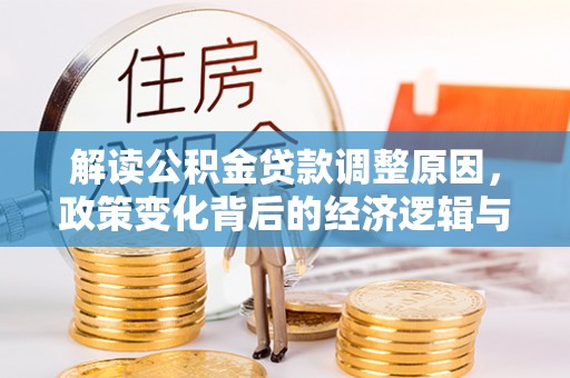 花莲解读公积金贷款调整原因，政策变化背后的经济逻辑与影响