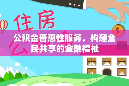 花莲公积金普惠性服务，构建全民共享的金融福祉