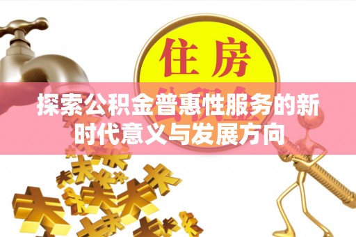 花莲探索公积金普惠性服务的新时代意义与发展方向