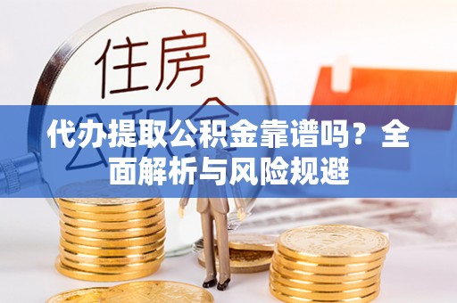 花莲代办提取公积金靠谱吗？全面解析与风险规避