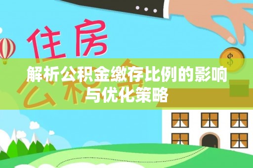 花莲解析公积金缴存比例的影响与优化策略