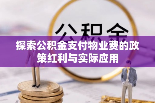 花莲探索公积金支付物业费的政策红利与实际应用
