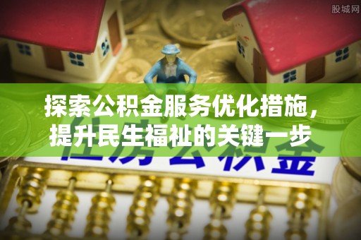 花莲探索公积金服务优化措施，提升民生福祉的关键一步