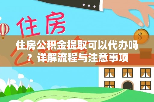 花莲住房公积金提取可以代办吗？详解流程与注意事项
