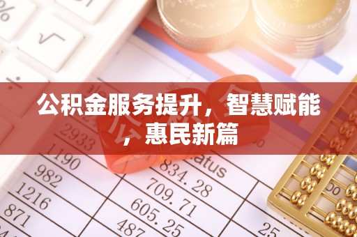 花莲公积金服务提升，智慧赋能，惠民新篇