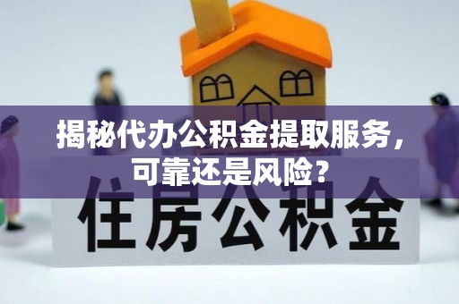 花莲揭秘代办公积金提取服务，可靠还是风险？