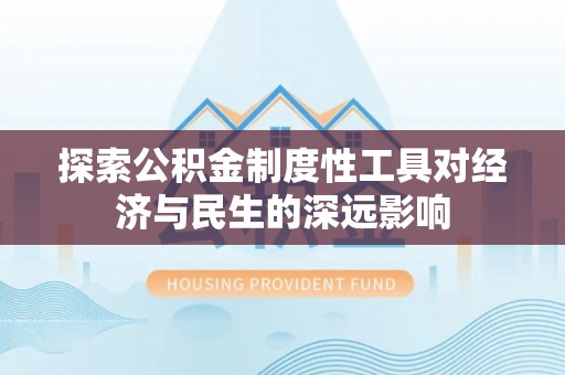 花莲探索公积金制度性工具对经济与民生的深远影响