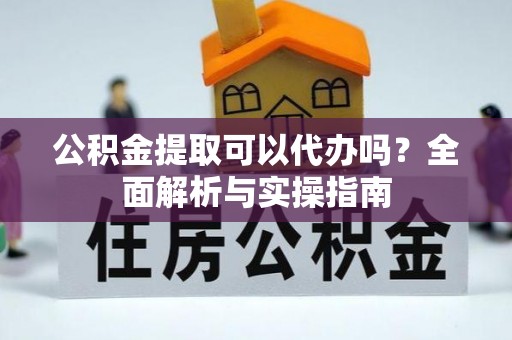 花莲公积金提取可以代办吗？全面解析与实操指南