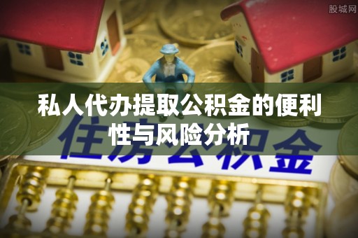 花莲私人代办提取公积金的便利性与风险分析