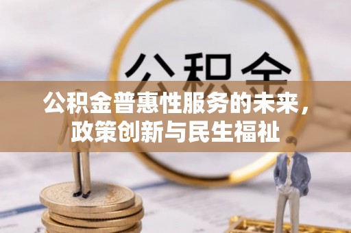 花莲公积金普惠性服务的未来，政策创新与民生福祉